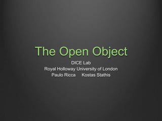 The Open Object
DICE Lab
Royal Holloway University of London
Paulo Ricca Kostas Stathis
 