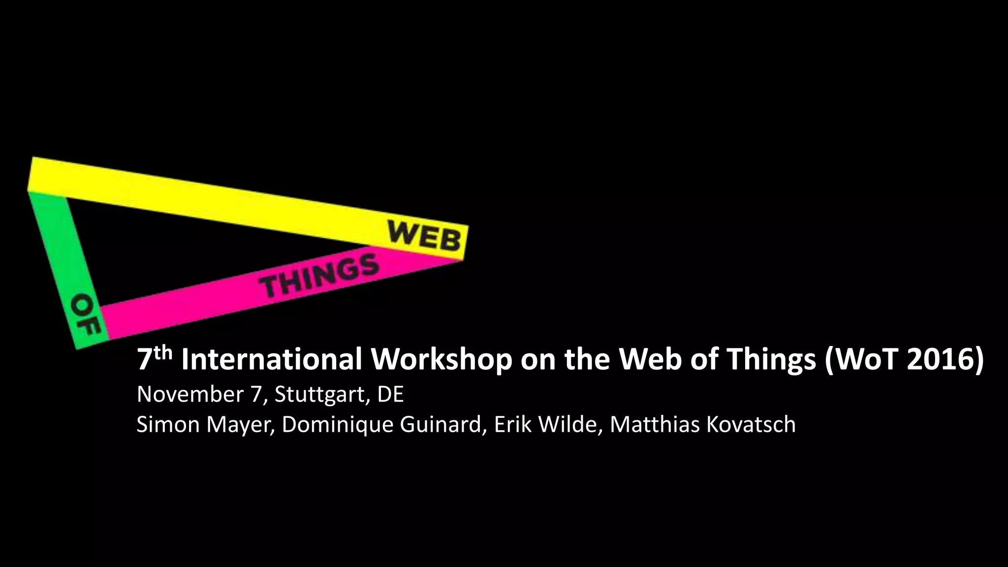 7th International Workshop on the Web of Things (WoT 2016)
November 7, Stuttgart, DE
Simon Mayer, Dominique Guinard, Erik Wilde, Matthias Kovatsch
 