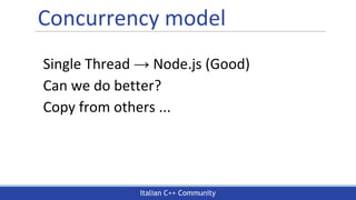 Italian C++ Community
Concurrency model
Single Thread → Node.js (Good)
Can we do better?
Copy from others ...
 