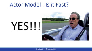 Italian C++ Community
Actor Model - Is it Fast?
YES!!!
 