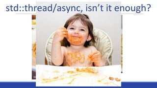 Italian C++ Community
std::thread/async, isn’t it enough?
 