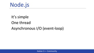 Italian C++ Community
Node.js
It’s simple
One thread
Asynchronous I/O (event-loop)
 