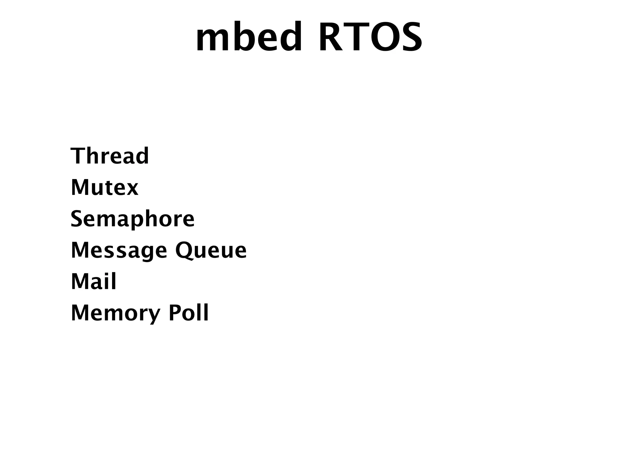 mbed RTOS
Thread
Mutex
Semaphore
Message Queue
Mail
Memory Poll
 