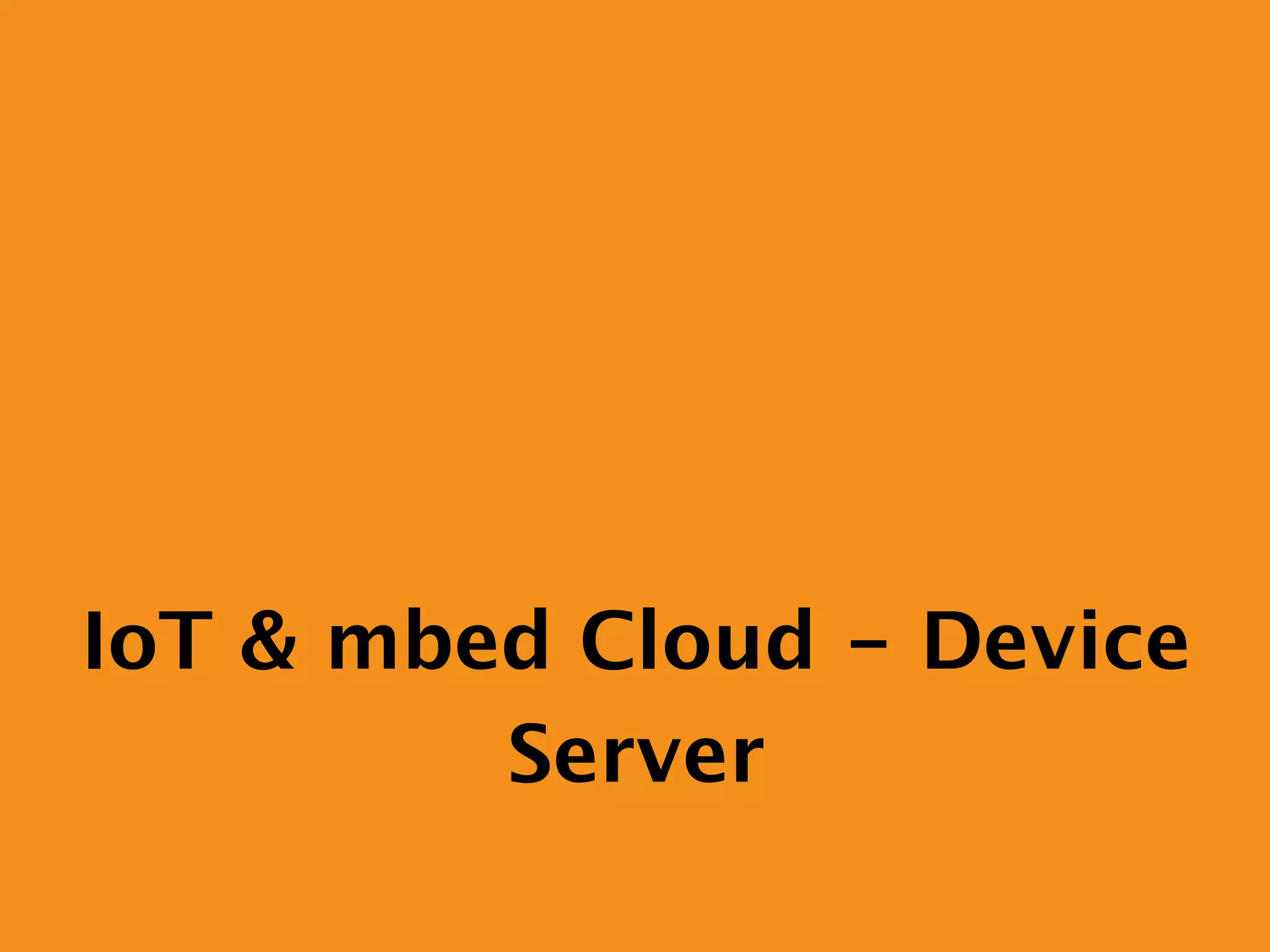 IoT & mbed Cloud - Device
Server
 