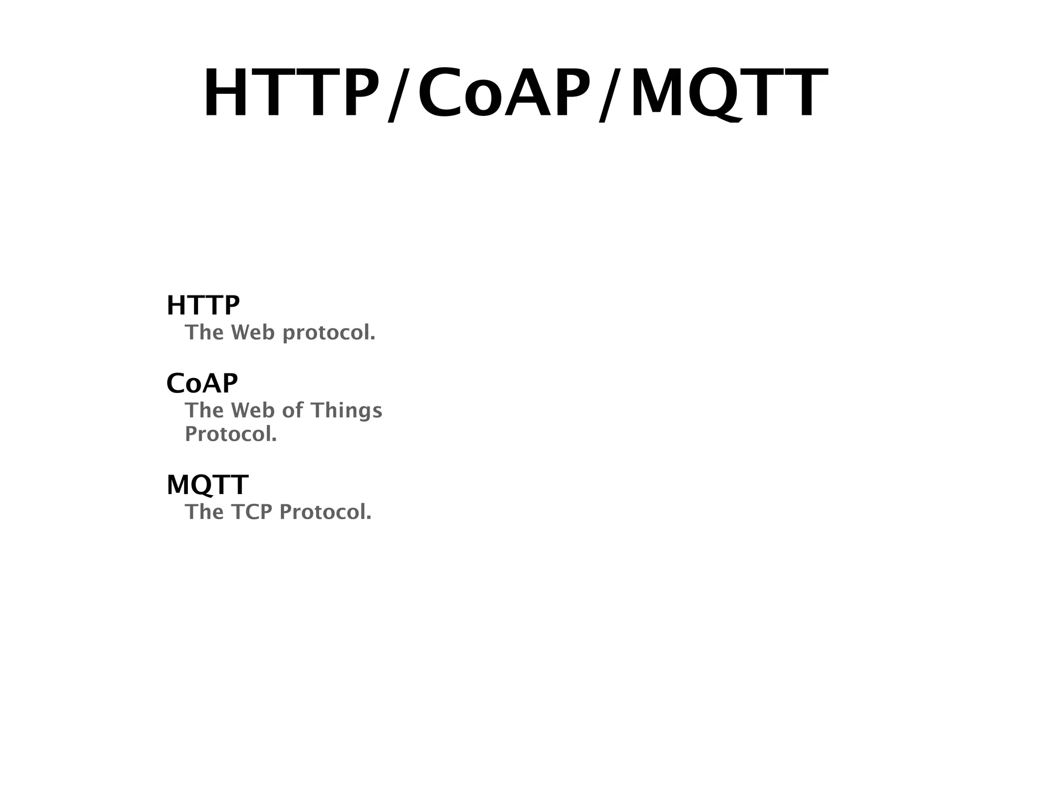 HTTP/CoAP/MQTT
HTTP
The Web protocol.
!
CoAP
The Web of Things 
Protocol.
!
MQTT
The TCP Protocol.
 