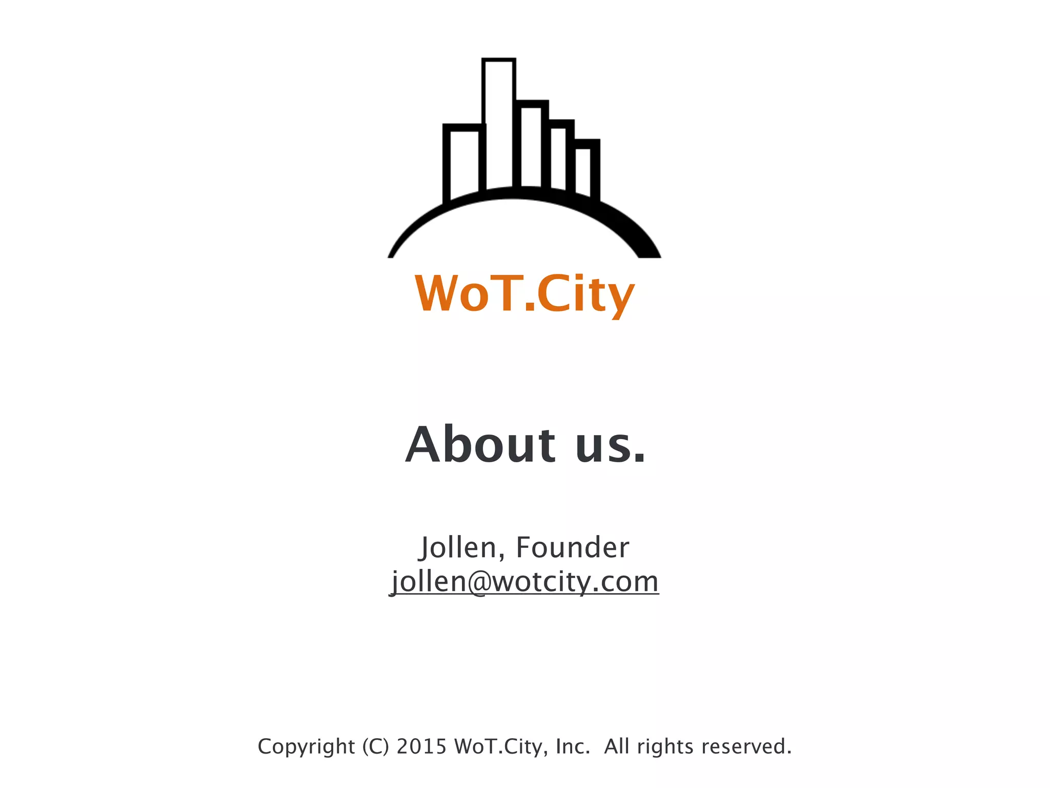 WoT.City
Copyright (C) 2015 WoT.City, Inc. All rights reserved.
About us.
!
Jollen, Founder
jollen@wotcity.com
 