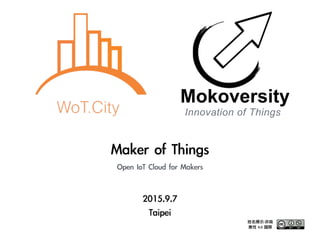 2015.9.7	 
Taipei
Maker	 of	 Things	 
Open	 IoT	 Cloud	 for	 Makers
Innovation of Things
Mokoversity
姓名標示-非商
業性	 4.0	 國際
 