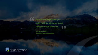 Effective Boundary-Spanning Communication | Blue Beyond Consulting17
People will forget what you
said, but they will never forget
how you made them feel.
— Terry Pearce
Author of Leading from Within
 