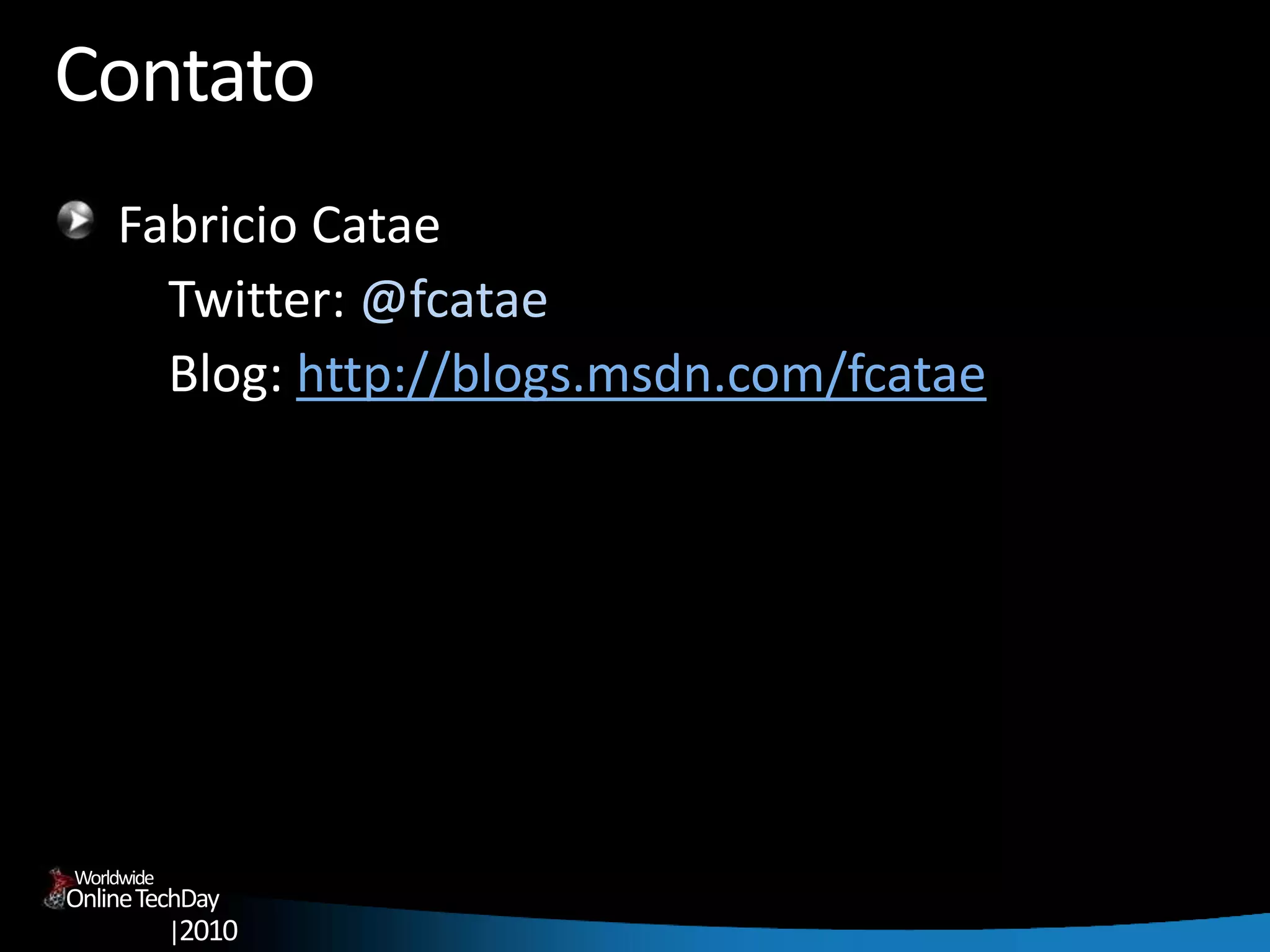 OnlineTechDay
|2010
Worldwide
Contato
Fabricio Catae
Twitter: @fcatae
Blog: http://blogs.msdn.com/fcatae
 