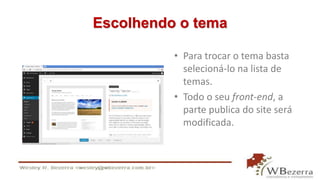 Escolhendo o tema 
• Para trocar o tema basta 
selecioná-lo na lista de 
temas. 
• Todo o seu front-end, a 
parte publica do site será 
modificada. 
 