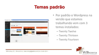 Temas padrão 
• Por padrão o Wordpress na 
versão que estamos 
trabalhando vem com 3 
temas instalados: 
– Twenty Twelve 
– Twenty Thirteen 
– Twenty Fourteen 
 
