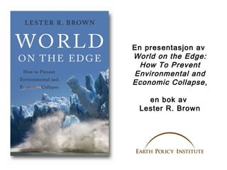 En presentasjon av
World on the Edge:
How To Prevent
Environmental and
Economic Collapse ,
en bok av
Lester R. Brown

 