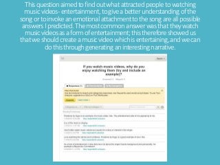 Thisquestionaimedtofindoutwhatattractedpeopletowatching
musicvideos-entertainment,togiveabetterunderstandingofthe
songorto...