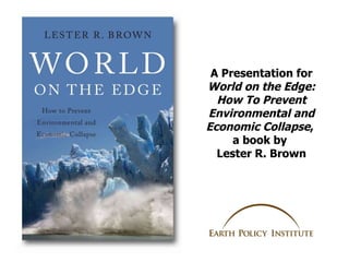 A Presentation for  World on the Edge: How To Prevent Environmental and Economic Collapse ,  a book by  Lester R. Brown 