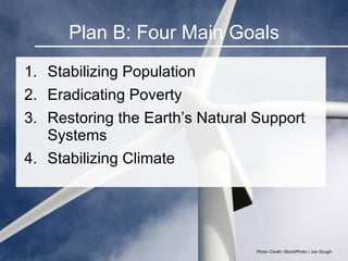 Plan B: Four Main Goals <ul><li>Stabilizing Population </li></ul><ul><li>Eradicating Poverty </li></ul><ul><li>Restoring t...