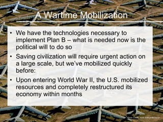 A Wartime Mobilization <ul><li>We have the technologies necessary to implement Plan B – what is needed now is the politica...