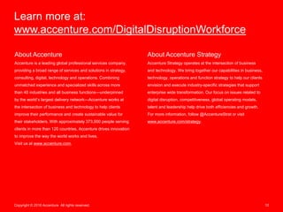 Copyright © 2016 Accenture All rights reserved. 10
Learn more at:
www.accenture.com/DigitalDisruptionWorkforce
About Accen...