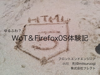 WoT＆Firefox0S体験記
フロントエンドエンジニア
小川 充(@mitsuruog)
株式会社フレクト
ゆるふわ？
 