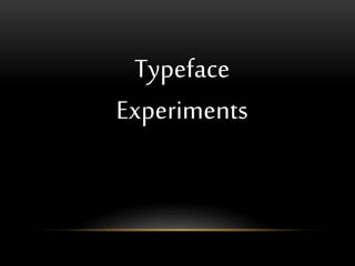 Typeface 
Experiments 
 