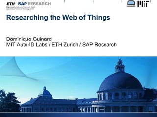 Researching the Web of Things Dominique GuinardMIT Auto-ID Labs / ETH Zurich / SAP Research  