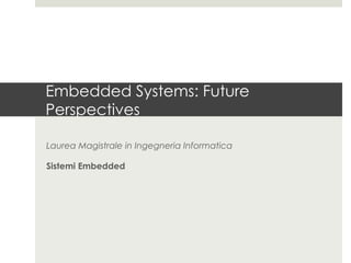 Embedded Systems: Future
Perspectives

Laurea Magistrale in Ingegneria Informatica

Sistemi Embedded
 
