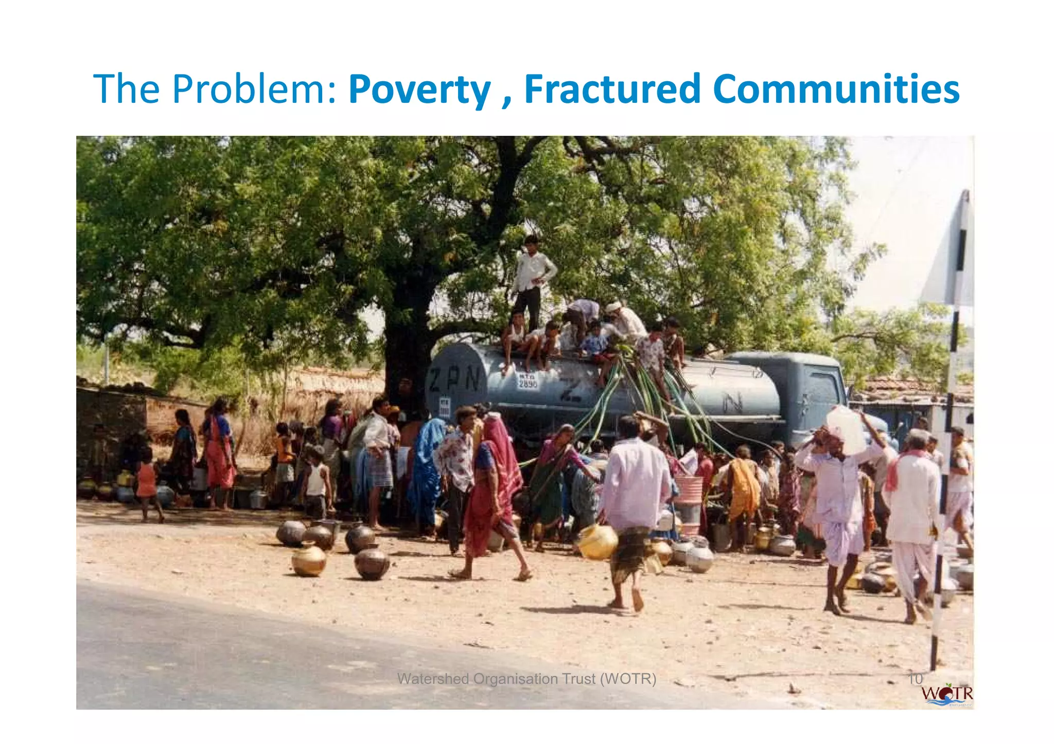 The Problem: Poverty , Fractured Communities




               Watershed Organisation Trust (WOTR)   10
 