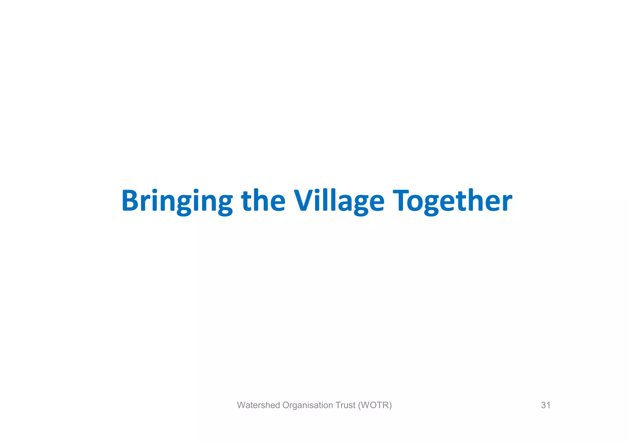 Bringing the Village Together




        Watershed Organisation Trust (WOTR)   31
 