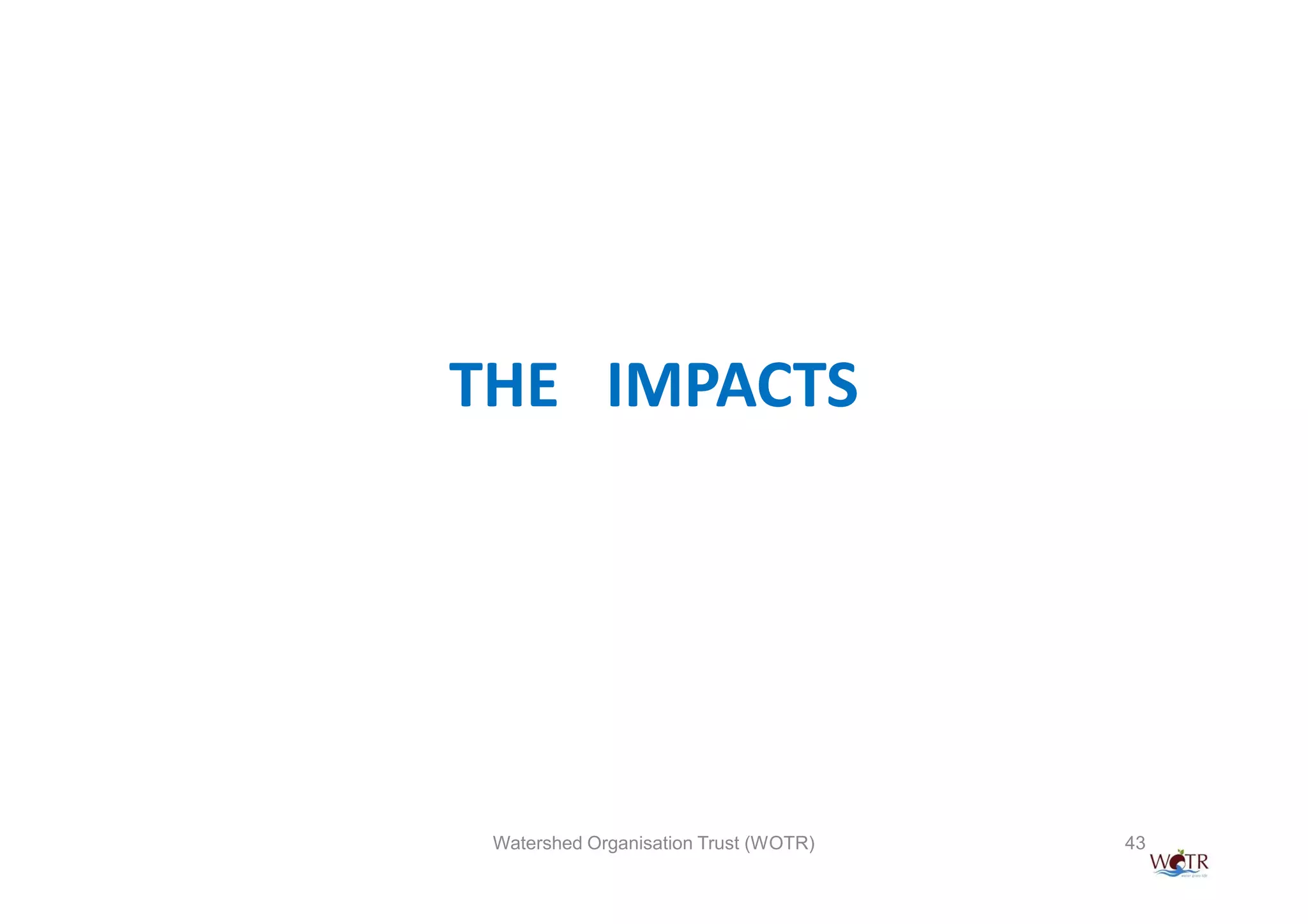 THE IMPACTS




 Watershed Organisation Trust (WOTR)   43
 