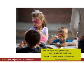 “Our family had a great time,
                                            can't wait until next year.
                                     THANK YOU to all the volunteers!”
2012 Lethbridge Word On The Street            *Survey respondent
 