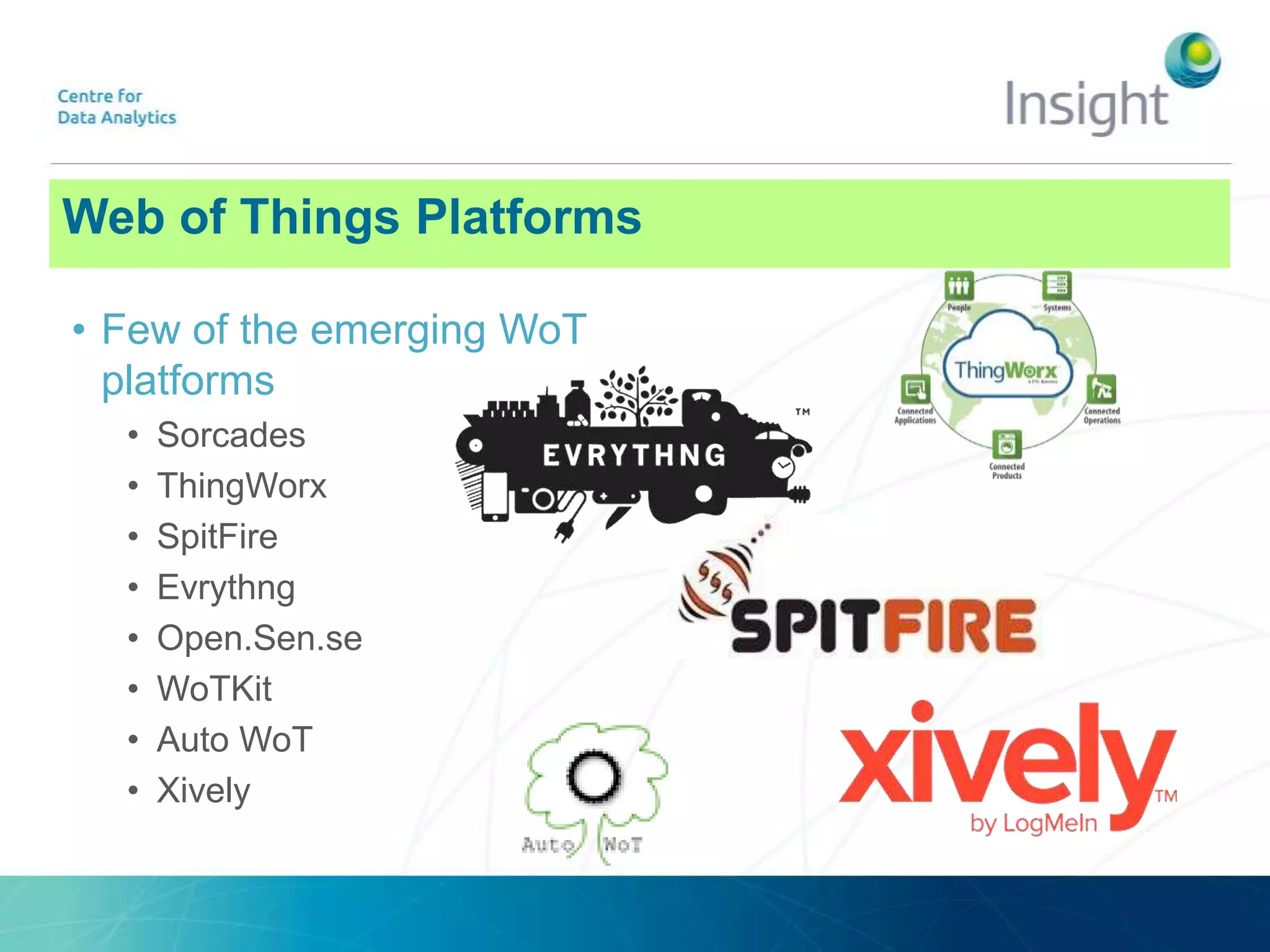 • Few of the emerging WoT
platforms
• Sorcades
• ThingWorx
• SpitFire
• Evrythng
• Open.Sen.se
• WoTKit
• Auto WoT
• Xively
Web of Things Platforms
 