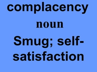 complacency
     noun
 Smug; self-
 satisfaction
 