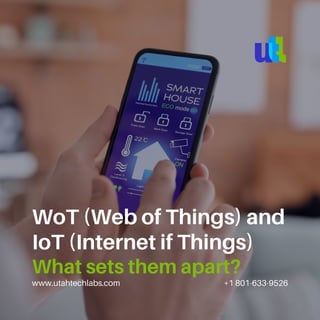 www.utahtechlabs.com +1 801-633-9526
WoT (Web of Things) and
IoT (Internet if Things)
What sets them apart?
 