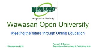 Wawasan Open University
Meeting the future through Online Education
Ramesh C Sharma
Educational Technology & Publishing Unit15 September 2016
 