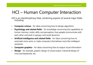 Jakub Andrzejewski | www.janmedia.com




HCI – Human Computer Interaction
HCI is an interdisciplinary field, combining as...