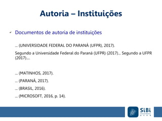 Autoria – Instituições
✔
Documentos de autoria de instituições
... (UNIVERSIDADE FEDERAL DO PARANÁ (UFPR), 2017).
Segundo a Universidade Federal do Paraná (UFPR) (2017)... Segundo a UFPR
(2017)....
... (MATINHOS, 2017).
... (PARANÁ, 2017).
... (BRASIL, 2016).
... (MICROSOFT, 2016, p. 14).
 