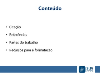 Conteúdo
●
Citação
●
Referências
●
Partes do trabalho
●
Recursos para a formatação
 