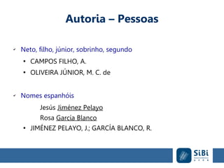 Autoria – Pessoas
✔
Neto, filho, júnior, sobrinho, segundo
●
CAMPOS FILHO, A.
●
OLIVEIRA JÚNIOR, M. C. de
✔
Nomes espanhóis
Jesús Jiménez Pelayo
Rosa García Blanco
●
JIMÉNEZ PELAYO, J.; GARCÍA BLANCO, R.
 
