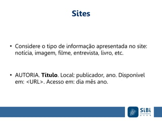 Sites
●
Considere o tipo de informação apresentada no site:
notícia, imagem, filme, entrevista, livro, etc.
●
AUTORIA. Título. Local: publicador, ano. Disponível
em: <URL>. Acesso em: dia mês ano.
 