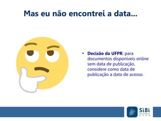 Mas eu não encontrei a data...
●
Decisão da UFPR: para
documentos disponíveis online
sem data de publicação,
considere como data de
publicação a data de acesso.
 