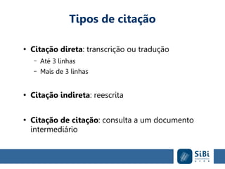 Tipos de citação
●
Citação direta: transcrição ou tradução
– Até 3 linhas
– Mais de 3 linhas
●
Citação indireta: reescrita
●
Citação de citação: consulta a um documento
intermediário
 
