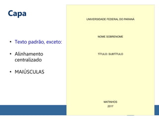 Capa
●
Texto padrão, exceto:
●
Alinhamento
centralizado
●
MAIÚSCULAS
UNIVERSIDADE FEDERAL DO PARANÁ
NOME SOBRENOME
TÍTULO: SUBTÍTULO
MATINHOS
2017
 