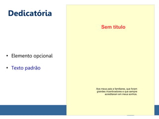 Dedicatória
●
Elemento opcional
●
Texto padrão
Aos meus pais e familiares, que foram
grandes incentivadores e que sempre
acreditaram em meus sonhos.
Sem título
 