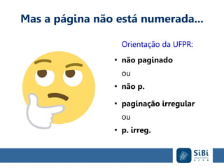 Mas a página não está numerada...
Orientação da UFPR:
●
não paginado
ou
●
não p.
●
paginação irregular
ou
●
p. irreg.
 