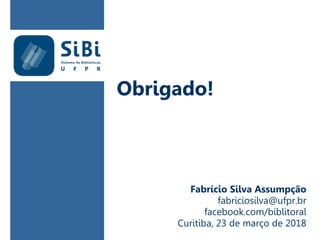 Obrigado!
Fabrício Silva Assumpção
fabriciosilva@ufpr.br
facebook.com/biblitoral
Curitiba, 23 de março de 2018
 