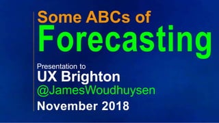 ??
??
Some ABCs of
ForecastingPresentation to
UX Brighton
@JamesWoudhuysen
November 2018
 