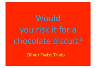 Would	
  	
  
you	
  risk	
  it	
  for	
  a	
  
chocolate	
  biscuit?	
  
Oliver	
  Twist	
  Trivia	
  
 