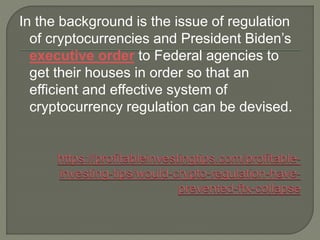 In the background is the issue of regulation
of cryptocurrencies and President Biden’s
executive order to Federal agencies to
get their houses in order so that an
efficient and effective system of
cryptocurrency regulation can be devised.
 