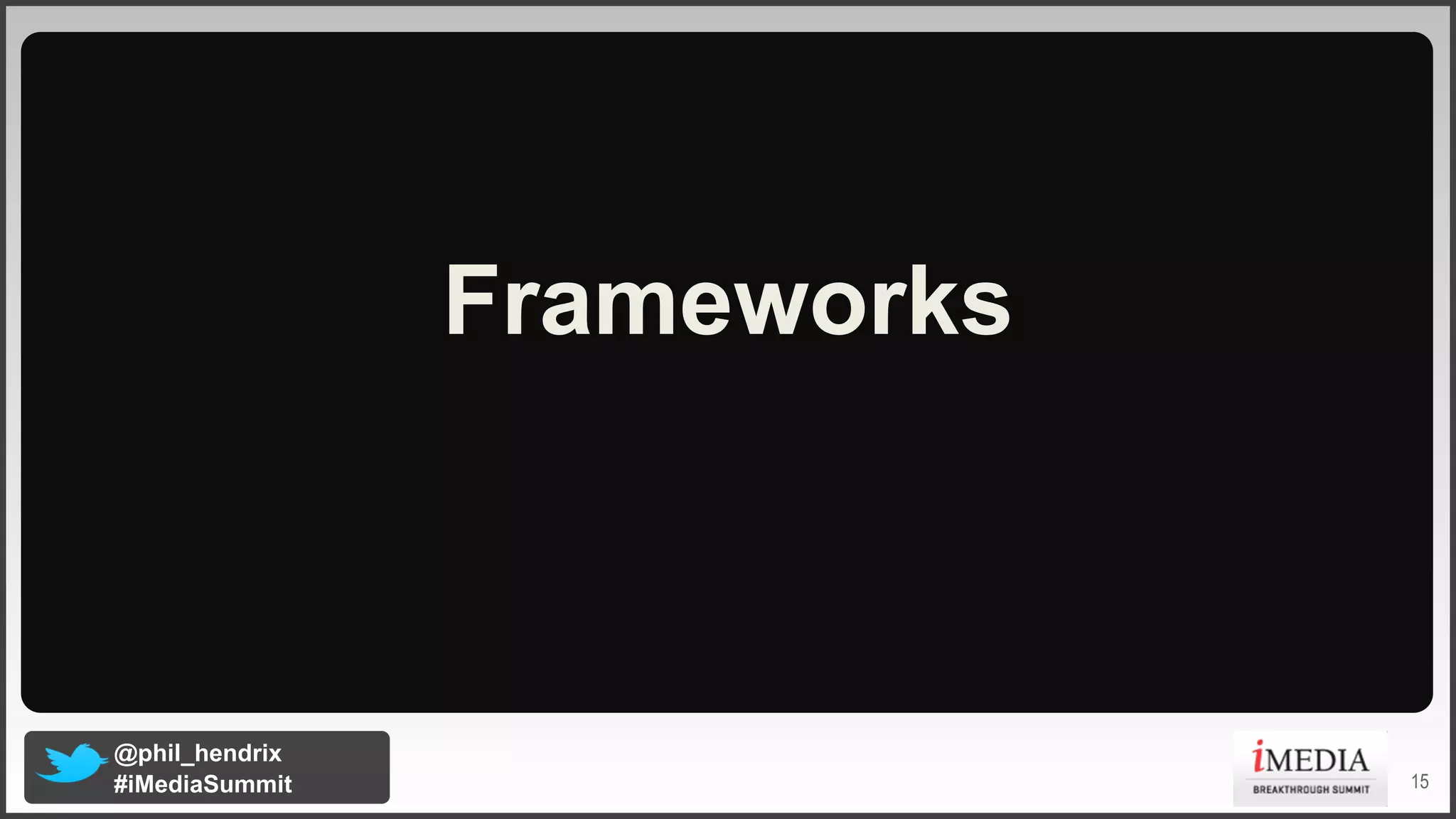 Frameworks

@phil_hendrix
#iMediaSummit

15

 