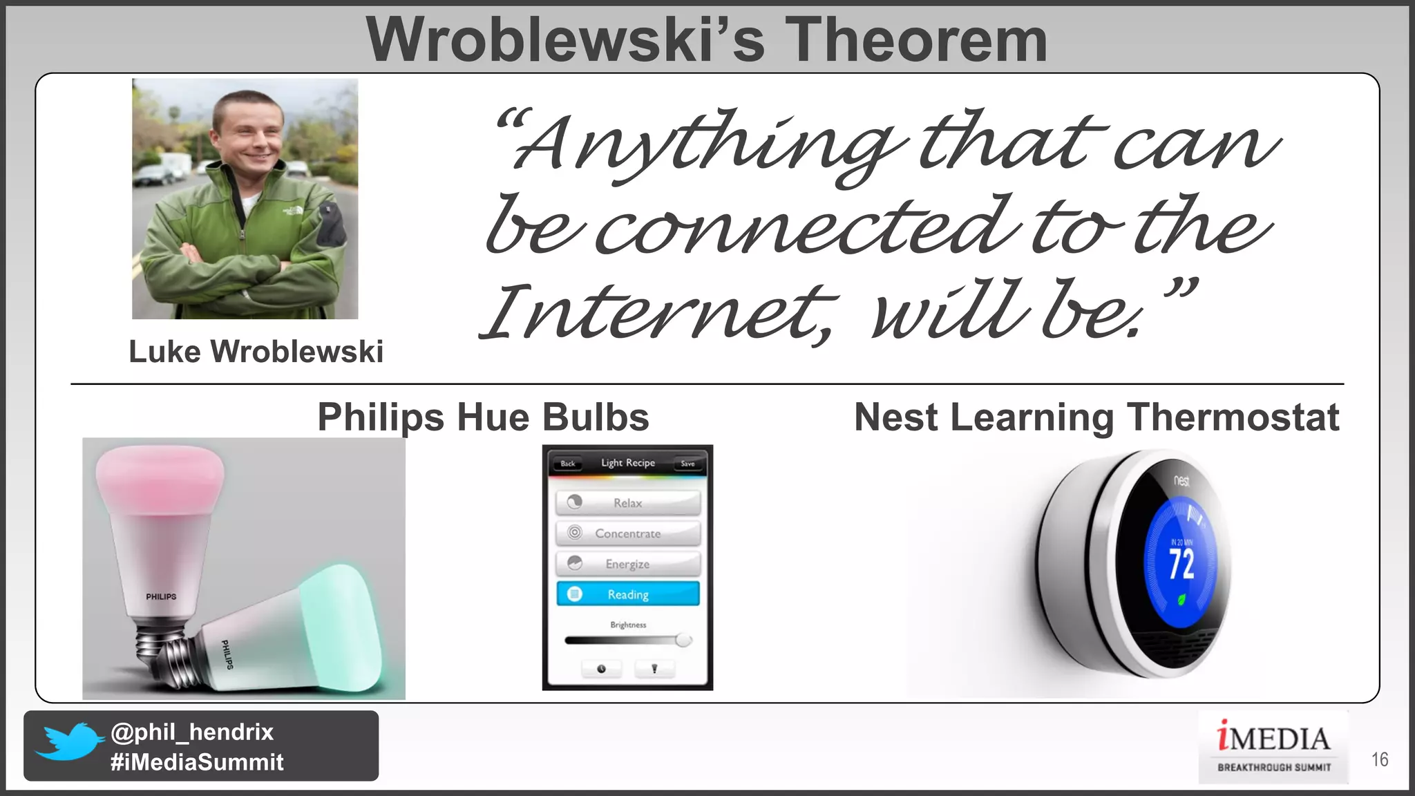 Wroblewski’s Theorem

Luke Wroblewski

“Anything that can
be connected to the
Internet, will be.”

Philips Hue Bulbs

@phil_hendrix
#iMediaSummit

Nest Learning Thermostat

16

 