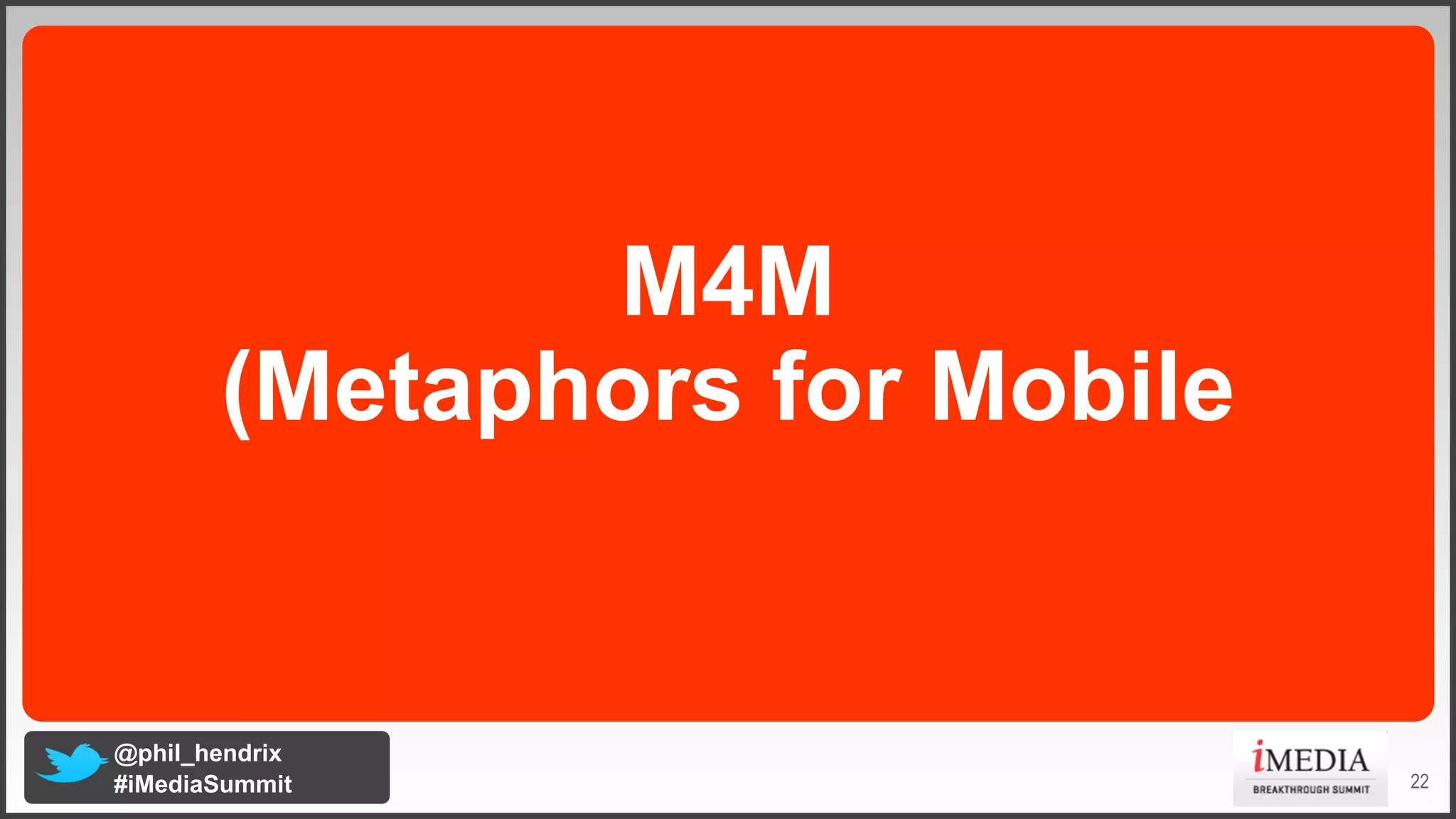 M4M
(Metaphors for Mobile

@phil_hendrix
#iMediaSummit

22

 